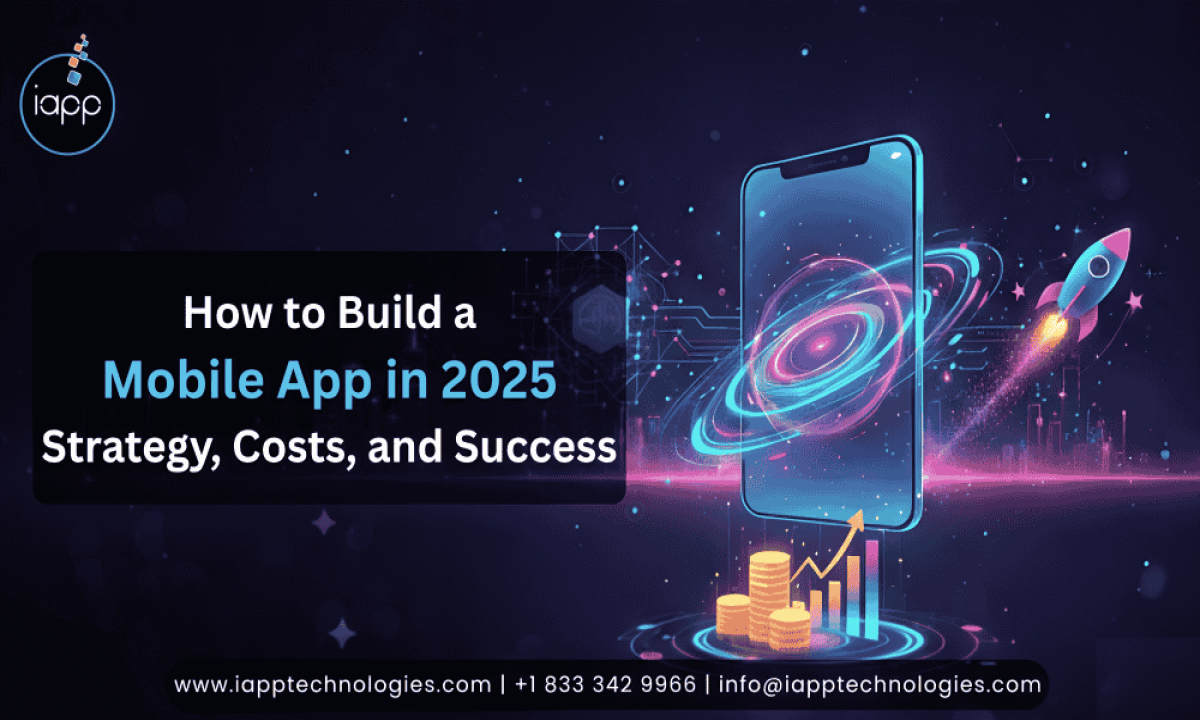 How to Build a Mobile App in 2025: Strategy, Costs, and Success